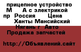  прицепное устройство М 111 А с электрикой ( пр. Россия) . › Цена ­ 5 500 - Ханты-Мансийский, Нягань г. Авто » Продажа запчастей   